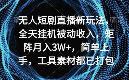 无人短剧直播新玩法,全天挂机被动收入,矩阵月入3W+,简单上手,工具素…