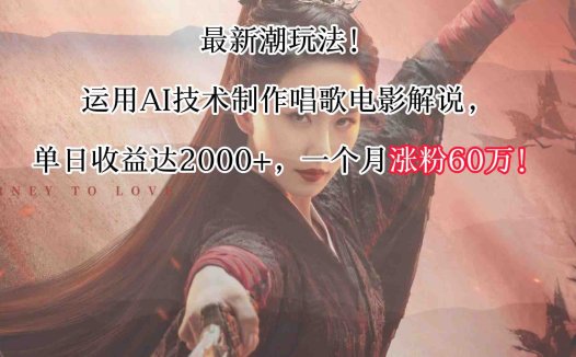 最新潮玩法!运用AI技术制作唱歌电影解说,单日收益可达2000+,一个月涨粉60万!