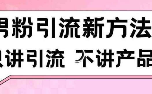 男粉引流新方法日引流100多个男粉只讲引流不讲产品不违规不封号