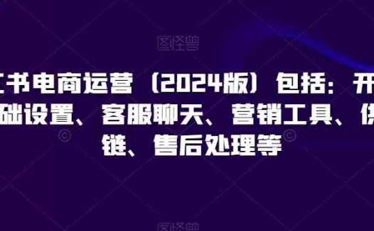 小红书电商运营（2024版）包括：开店、基础设置、客服聊天、营销工具、供应链、售后处理等