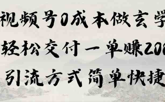 视频号0成本做玄学轻松交付一单赚200引流方式简单快捷（教程+软件）