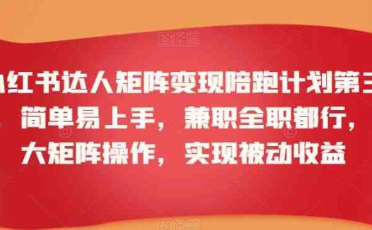 小红书达人矩阵变现陪跑计划第三期，简单易上手，兼职全职都行，放大矩阵操作，实现被动收益