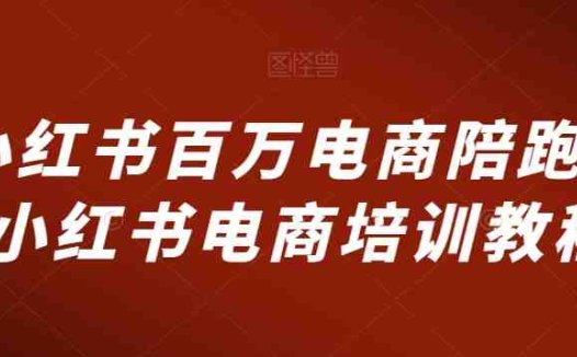 小红书百万电商陪跑，小红书电商培训教程