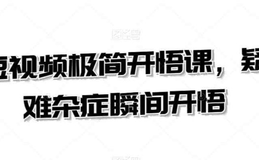 短视频极简开悟课，​疑难杂症瞬间开悟