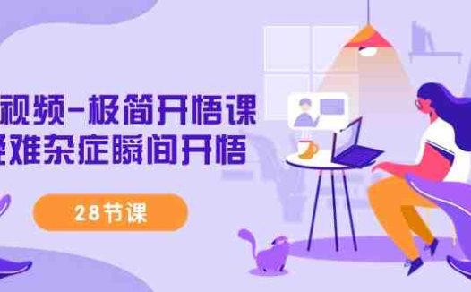 短视频-极简开悟课，疑难杂症瞬间开悟（28节课）