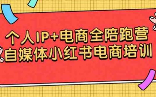 个人IP+电商全陪跑营,自媒体小红书电商培训
