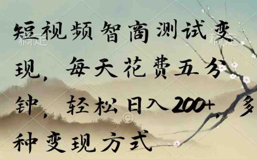 短视频智商测试变现，每天花费五分钟，轻松日入200+，多种变现方式