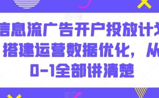 信息流广告开户投放计划搭建运营数据优化，从0-1全部讲清楚