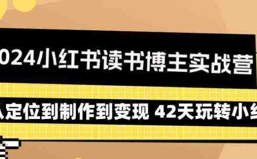 2024小红书读书博主实战营：从定位到制作到变现 42天玩转小红书