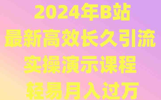 2024年B站最新高效长久引流法 实操演示课程 轻易月入过万
