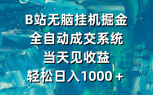B站无脑挂机掘金，全自动成交系统，当天见收益，轻松日入1000＋