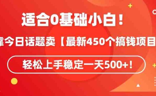 靠今日话题玩法卖【最新450个搞钱玩法合集】，轻松上手稳定一天500+