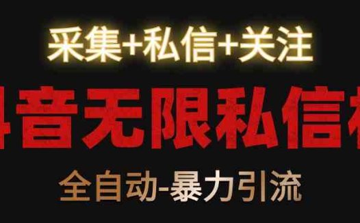 抖音无限私信机！采集+私信+关注，全自动暴力引流！
