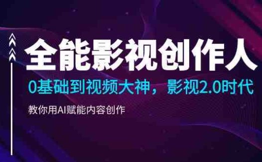全能影视-创作人,0基础到视频大神,影视2.0时代,教你用AI赋能内容创作