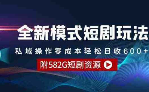 全新模式短剧玩法–私域操作零成本轻松日收600+(附582G短剧资源)