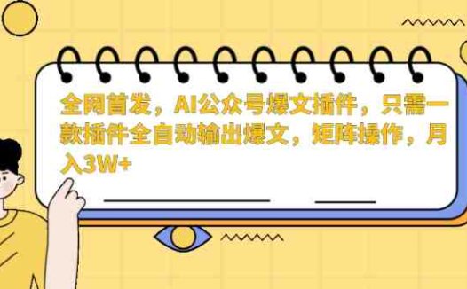 全网首发,AI公众号爆文插件,只需一款插件全自动输出爆文,矩阵操作,月入3W+
