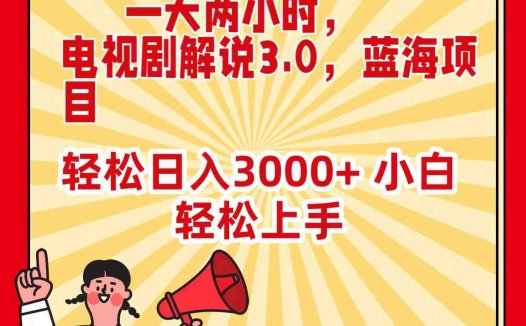 一天两小时，电视剧解说3.0，蓝海项目，轻松日入3000+ 小白轻松上手