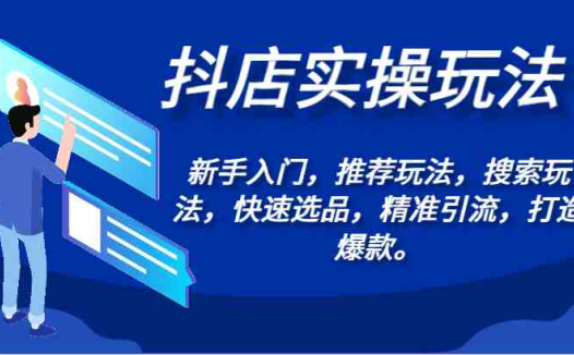 抖店实操玩法-新手入门，推荐玩法，搜索玩法，快速选品，精准引流，打造爆款。
