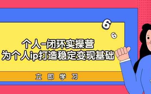 个人-闭环实操营：为个人ip打造稳定变现基础，从价值定位/爆款打造/产品…