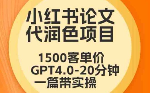 毕业季小红书论文代润色项目,本科1500,专科1200,高客单GPT4.0-20分钟一篇带实操
