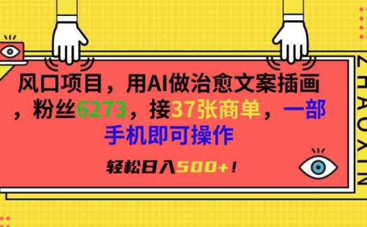 风口项目,用AI做治愈文案插画,粉丝6273,接37张商单,一部手机即可操作,轻松日入500+