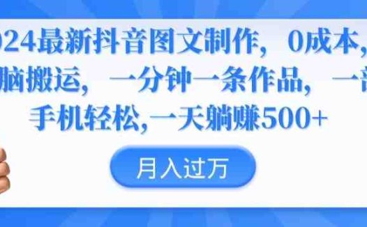 2024最新抖音图文制作，0成本，无脑搬运，一分钟一条作品