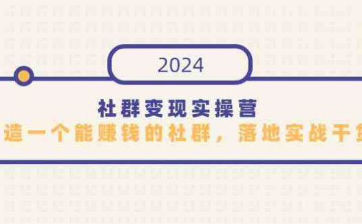 社群变现实操营，打造一个能赚钱的社群，落地实战干货，尤其适合知识变现