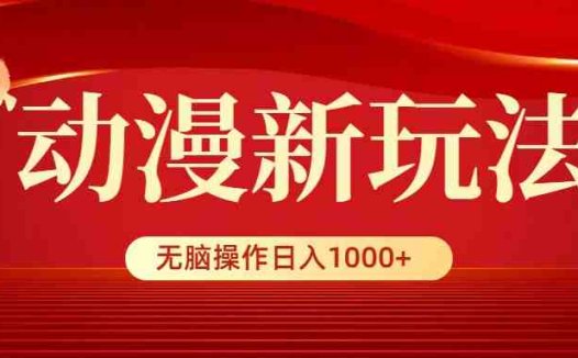 动漫新玩法，条条爆款，5分钟1条100%原创，小白无脑操作日入1000+