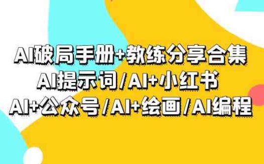 AI破局手册+教练分享合集：AI提示词/AI+小红书 /AI+公众号/AI+绘画/AI编程