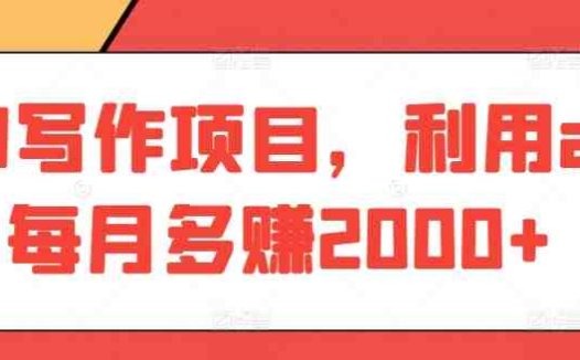 AI写作项目，利用ai每月多赚2000+
