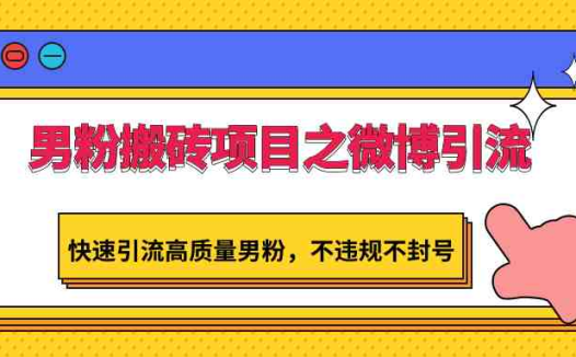 男粉搬砖项目之微博引流，快速引流高质量男粉，不违规不封号