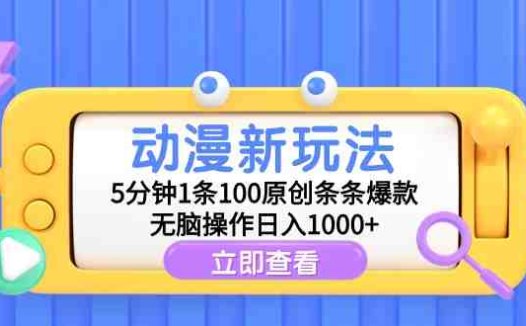动漫新玩法，5分钟1条100原创条条爆款，无脑操作日入1000+