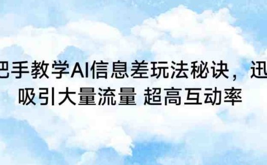 手把手教学AI信息差玩法秘诀，迅速吸引大量流量，超高互动率