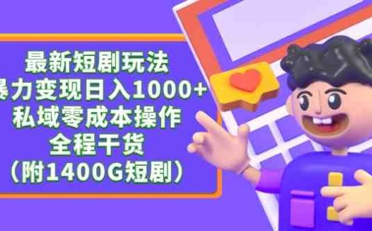 最新短剧玩法，暴力变现日入1000+私域零成本操作，全程干货（附1400G短剧）