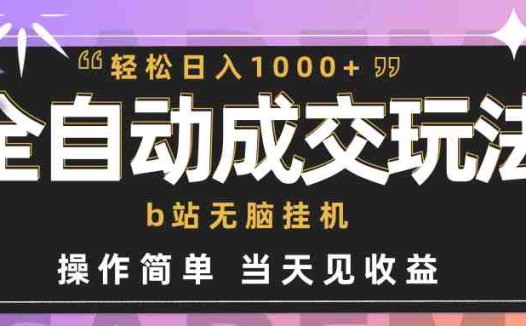 全自动成交  b站无脑挂机 小白闭眼操作 轻松日入1000+ 操作简单 当天见收益