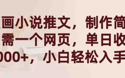 漫画小说推文，制作简单只需一个网页，单日收益2000+，小白轻松入手