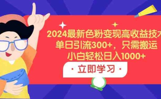 2024最新色粉变现高收益技术，单日引流300+，只需搬运，小白轻松日入1000+
