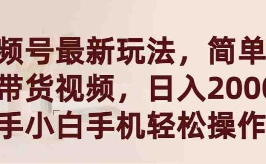 视频号最新玩法，简单搬运带货视频，日入2000+，新手小白手机轻松操作