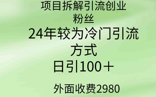 项目拆解引流创业粉丝，24年较冷门引流方式，轻松日引100＋