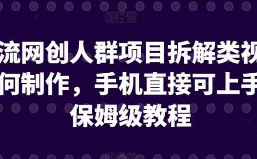 引流网创人群项目拆解类视频如何制作，手机直接可上手，保姆级教程