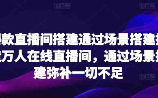 爆款直播间搭建通过场景搭建打造万人在线直播间，通过场景搭建弥补一切不足