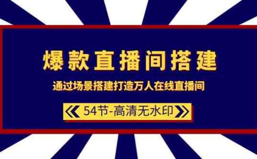 爆款直播间-搭建：通过场景搭建-打造万人在线直播间（54节-高清无水印）