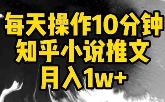 每天操作10分钟，知乎小说推文月入1w+