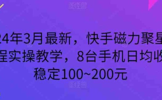2024年3月最新，快手磁力聚星全流程实操教学，8台手机日均收益稳定100~200元