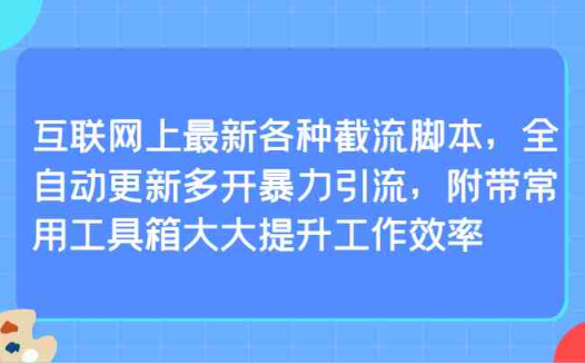 互联网上最新各种截流脚本，全自动更新多开暴力引流，附带常用工具箱大大提升工作效率