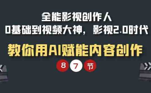 全能-影视 创作人,0基础到视频大神,影视2.0时代,教你用AI赋能内容创作