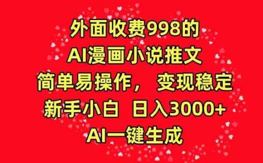 外面收费998的AI漫画小说推文，简单易操作，变现稳定，新手小白日入3000+，AI一键生成