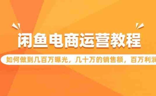 闲鱼电商运营教程：如何做到几百万曝光，几十万的销售额，百万利润