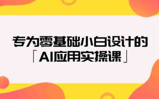专为零基础小白设计的「AI应用实操课」