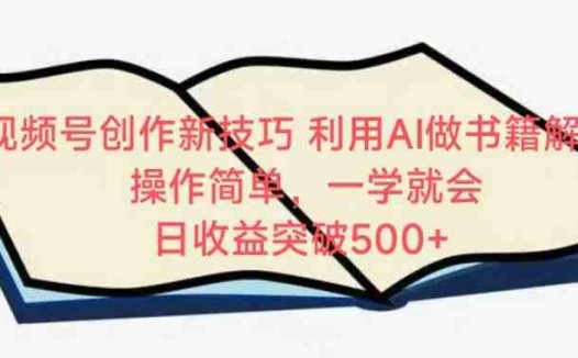 视频号创作新技巧,利用AI做书籍解读,操作简单,一学就会 日收益突破500+